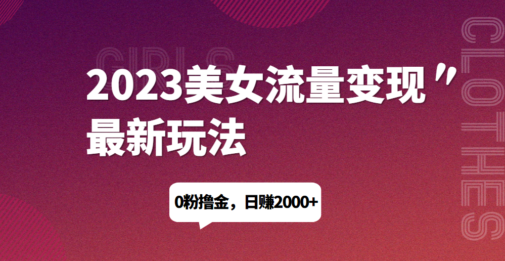 2023美女流量变现最新玩法，0粉撸金，日赚1500+，实测日引流200+网赚项目-副业赚钱-互联网创业-资源整合柒歌网创