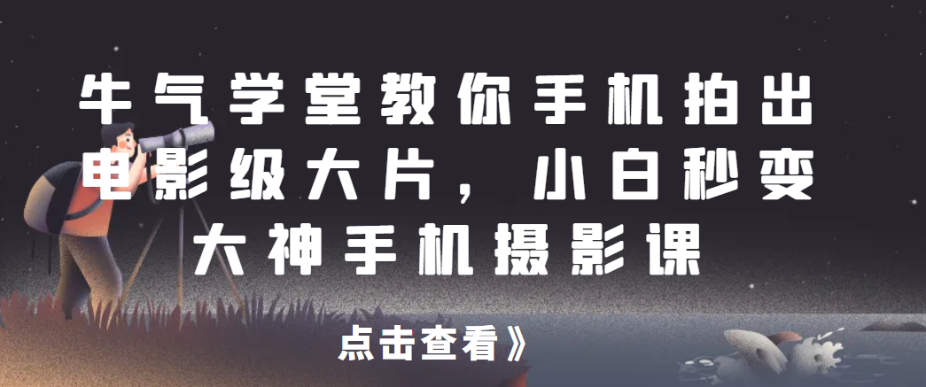 牛气学堂教你手机拍出电影级大片，小白秒变大神手机摄影课网赚项目-副业赚钱-互联网创业-资源整合柒歌网创