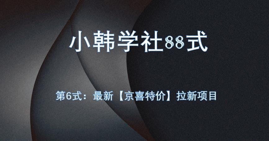 小韩学社88式第六式：最新京喜特价拉新项目，小白可操作网赚项目-副业赚钱-互联网创业-资源整合柒歌网创